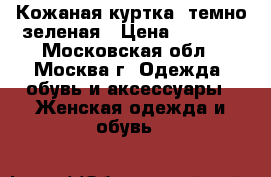 Кожаная куртка, темно-зеленая › Цена ­ 2 500 - Московская обл., Москва г. Одежда, обувь и аксессуары » Женская одежда и обувь   